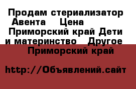 Продам стериализатор Авента  › Цена ­ 2 000 - Приморский край Дети и материнство » Другое   . Приморский край